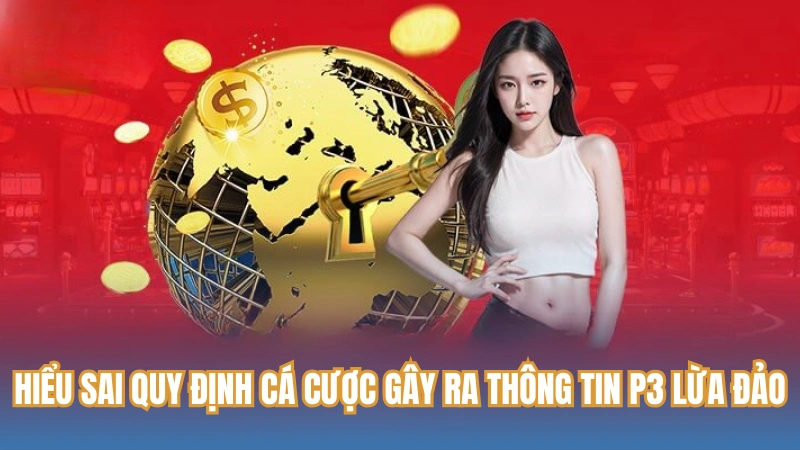 Hiểu sai quy định cá cược gây ra thông tin P3 lừa đảo